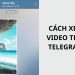 Hướng dẫn cách xem video trên Telegram cực dễ, cực nhanh