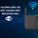 Hướng dẫn cài đặt Xiaomi wifi Repeater Pro đơn giản tại nhà